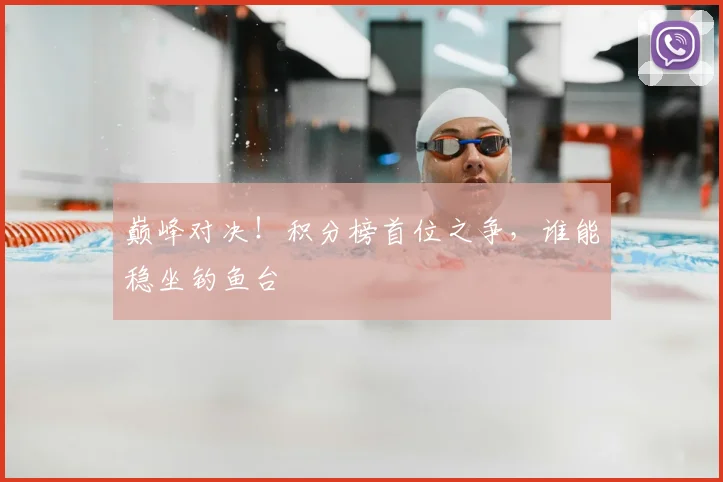 巅峰对决!积分榜首位之争,谁能稳坐钓鱼台