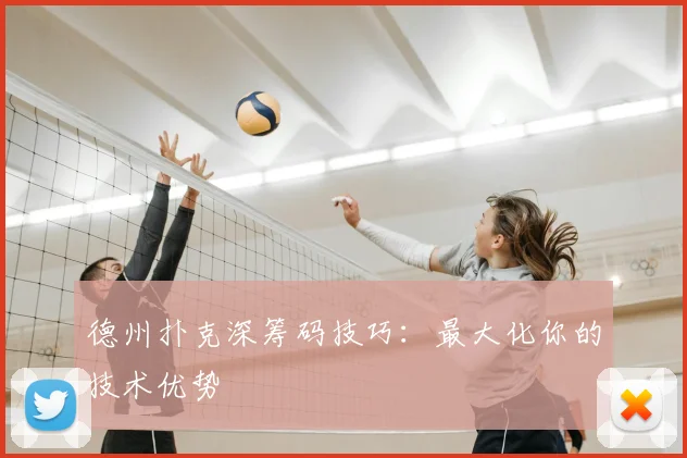 德州扑克深筹码技巧:最大化你的技术优势