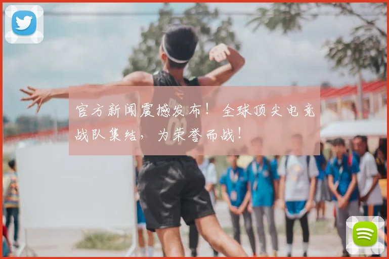 官方新闻震撼发布！全球顶尖电竞战队集结，为荣誉而战！