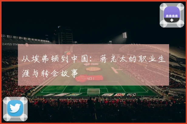 从埃弗顿到中国：蒋光太的职业生涯与转会故事